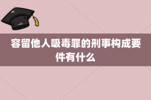 容留他人吸毒罪的刑事构成要件有什么