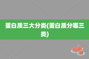 蛋白质三大分类(蛋白质分哪三类)