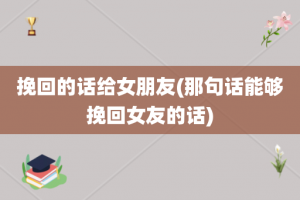 挽回的话给女朋友(那句话能够挽回女友的话)