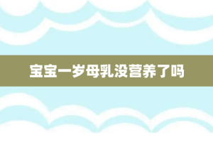 宝宝一岁母乳没营养了吗
