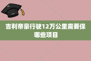 吉利帝豪行驶12万公里需要保哪些项目