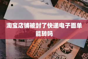 淘宝店铺被封了快递电子面单能转吗