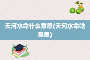 天河水命什么意思(天河水命啥意思)