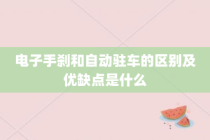 电子手刹和自动驻车的区别及优缺点是什么