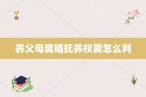 养父母离婚抚养权要怎么判