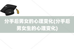 分手后男女的心理变化(分手后男女生的心理变化)