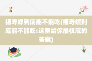 福寿螺到底能不能吃(福寿螺到底能不能吃:这里给你最权威的答案)