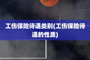 工伤保险待遇类别(工伤保险待遇的性质)