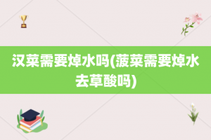 汉菜需要焯水吗(菠菜需要焯水去草酸吗)