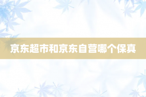 京东超市和京东自营哪个保真
