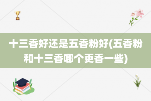 十三香好还是五香粉好(五香粉和十三香哪个更香一些)