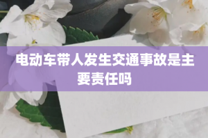 电动车带人发生交通事故是主要责任吗