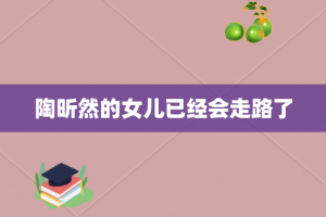 陶昕然的女儿已经会走路了