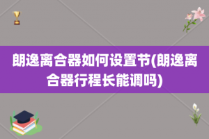 朗逸离合器如何设置节(朗逸离合器行程长能调吗)