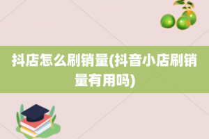 抖店怎么刷销量(抖音小店刷销量有用吗)