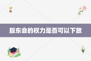 股东会的权力是否可以下放