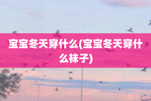 宝宝冬天穿什么(宝宝冬天穿什么袜子)