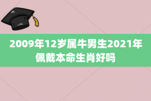 2009年12岁属牛男生2021年佩戴本命生肖好吗