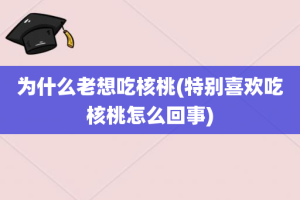为什么老想吃核桃(特别喜欢吃核桃怎么回事)