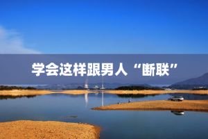 学会这样跟男人“断联”