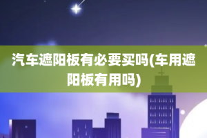 汽车遮阳板有必要买吗(车用遮阳板有用吗)