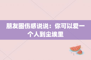 朋友圈伤感说说：你可以爱一个人到尘埃里