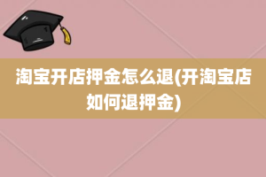 淘宝开店押金怎么退(开淘宝店如何退押金)