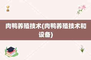 肉鸭养殖技术(肉鸭养殖技术和设备)