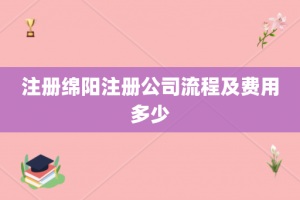 注册绵阳注册公司流程及费用多少