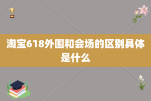 淘宝618外围和会场的区别具体是什么