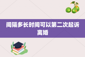 间隔多长时间可以第二次起诉离婚