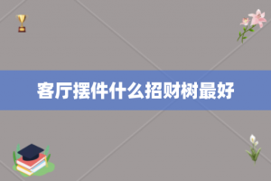 客厅摆件什么招财树最好
