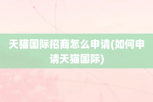 天猫国际招商怎么申请(如何申请天猫国际)