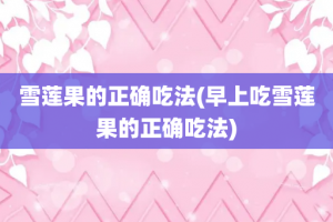 雪莲果的正确吃法(早上吃雪莲果的正确吃法)