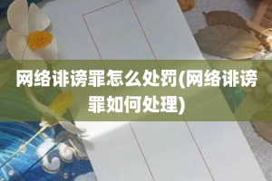 网络诽谤罪怎么处罚(网络诽谤罪如何处理)