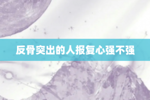 反骨突出的人报复心强不强