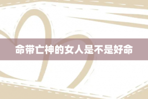 命带亡神的女人是不是好命