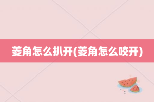 菱角怎么扒开(菱角怎么咬开)