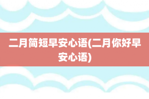 二月简短早安心语(二月你好早安心语)