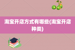 淘宝开店方式有哪些(淘宝开店种类)