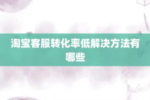 淘宝客服转化率低解决方法有哪些