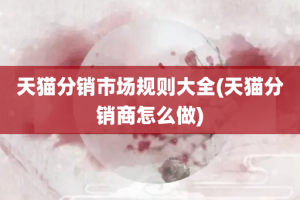 天猫分销市场规则大全(天猫分销商怎么做)