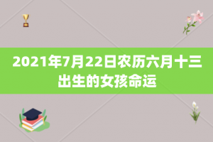 2021年7月22日农历六月十三出生的女孩命运