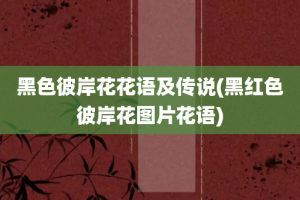 黑色彼岸花花语及传说(黑红色彼岸花图片花语)