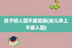 孩子初入园不愿如厕(幼儿早上不愿入园)