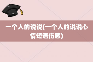 一个人的说说(一个人的说说心情短语伤感)
