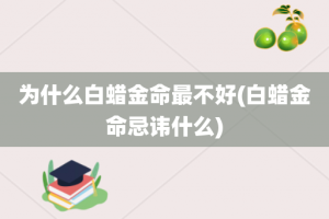为什么白蜡金命最不好(白蜡金命忌讳什么)