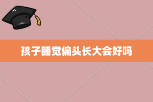 孩子睡觉偏头长大会好吗