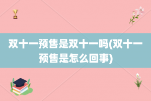 双十一预售是双十一吗(双十一预售是怎么回事)