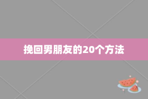挽回男朋友的20个方法